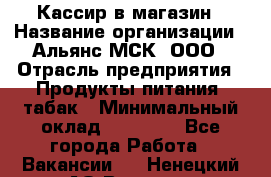 Кассир в магазин › Название организации ­ Альянс-МСК, ООО › Отрасль предприятия ­ Продукты питания, табак › Минимальный оклад ­ 27 000 - Все города Работа » Вакансии   . Ненецкий АО,Вижас д.